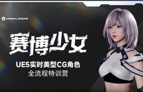 【特訓(xùn)營】賽博少女-UE5實時CG角色全流程特訓(xùn)營